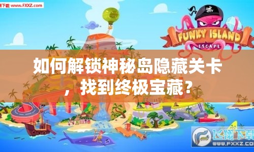 如何解鎖神秘島隱藏關(guān)卡，找到終極寶藏？