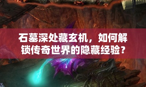 石墓深處藏玄機，如何解鎖傳奇世界的隱藏經(jīng)驗？