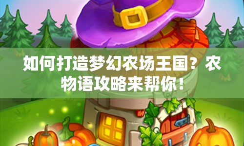 如何打造夢幻農(nóng)場王國？農(nóng)物語攻略來幫你！