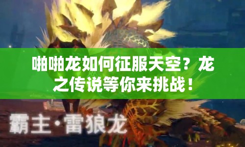 啪啪龍如何征服天空？龍之傳說等你來挑戰(zhàn)！