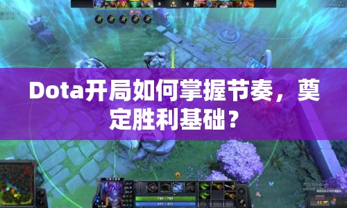 Dota開(kāi)局如何掌握節(jié)奏，奠定勝利基礎(chǔ)？