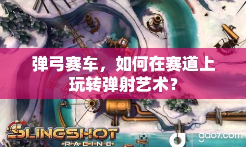 彈弓賽車，如何在賽道上玩轉(zhuǎn)彈射藝術(shù)？