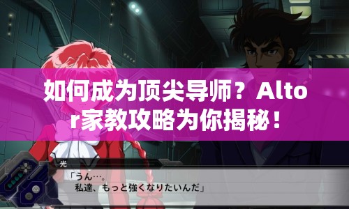 如何成為頂尖導(dǎo)師？Altor家教攻略為你揭秘！