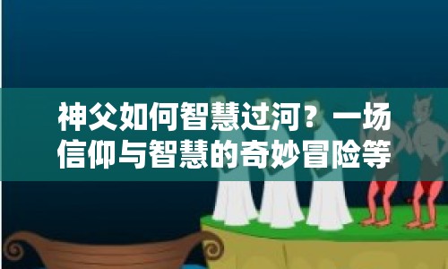 神父如何智慧過河？一場信仰與智慧的奇妙冒險等你來探索！