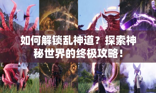 如何解鎖亂神道？探索神秘世界的終極攻略！