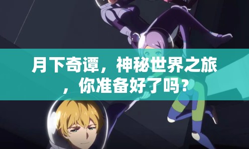 月下奇譚，神秘世界之旅，你準備好了嗎？