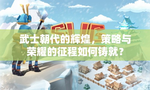 武士朝代的輝煌，策略與榮耀的征程如何鑄就？