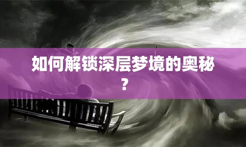 如何解鎖深層夢(mèng)境的奧秘？