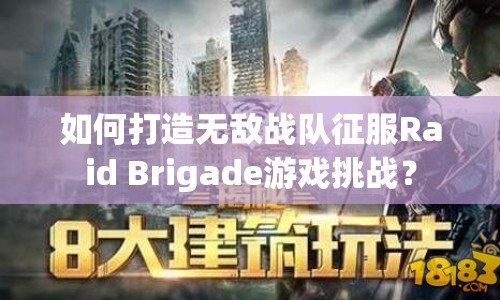 如何打造無(wú)敵戰(zhàn)隊(duì)征服Raid Brigade游戲挑戰(zhàn)？
