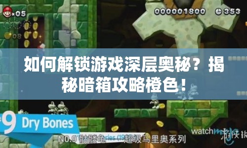 如何解鎖游戲深層奧秘？揭秘暗箱攻略橙色！