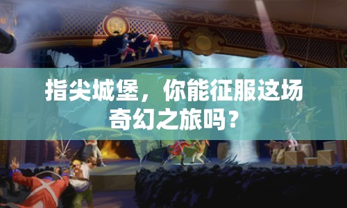 指尖城堡，你能征服這場奇幻之旅嗎？