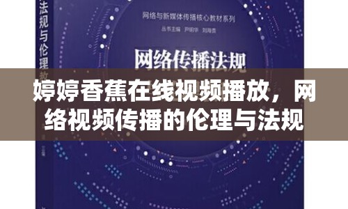 婷婷香蕉在線視頻播放，網(wǎng)絡(luò)視頻傳播的倫理與法規(guī)探討