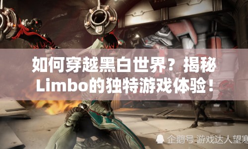 如何穿越黑白世界？揭秘Limbo的獨(dú)特游戲體驗！