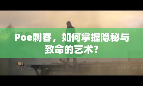 Poe刺客，如何掌握隱秘與致命的藝術？