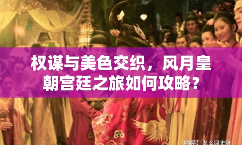 權(quán)謀與美色交織，風(fēng)月皇朝宮廷之旅如何攻略？