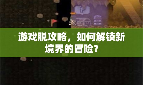 游戲脫攻略，如何解鎖新境界的冒險？