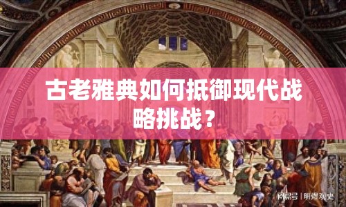 古老雅典如何抵御現(xiàn)代戰(zhàn)略挑戰(zhàn)？