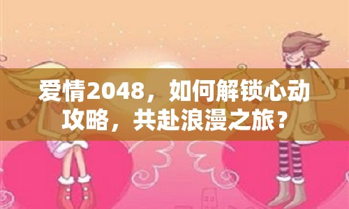 愛情2048，如何解鎖心動攻略，共赴浪漫之旅？