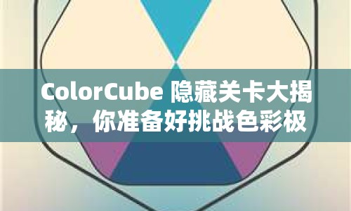 ColorCube 隱藏關(guān)卡大揭秘，你準(zhǔn)備好挑戰(zhàn)色彩極限了嗎？