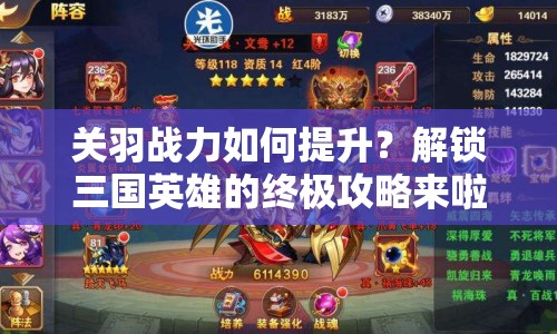關(guān)羽戰(zhàn)力如何提升？解鎖三國英雄的終極攻略來啦！