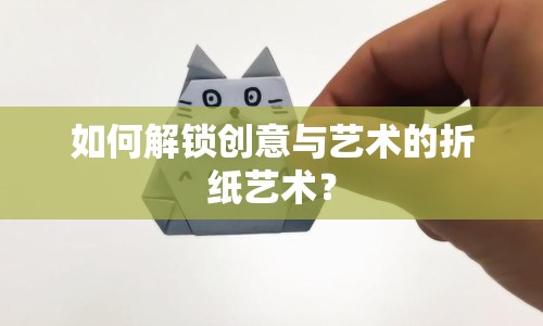如何解鎖創(chuàng)意與藝術(shù)的折紙藝術(shù)？