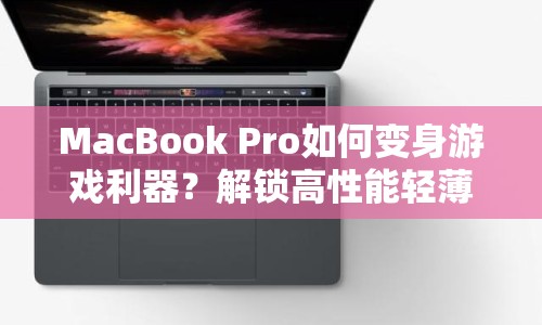 MacBook Pro如何變身游戲利器？解鎖高性能輕薄本的隱藏玩法！