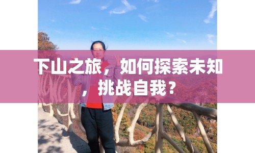 下山之旅，如何探索未知，挑戰(zhàn)自我？