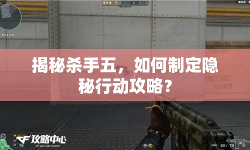揭秘殺手五，如何制定隱秘行動(dòng)攻略？