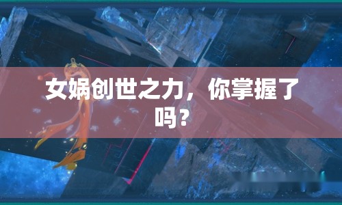 女媧創(chuàng)世之力，你掌握了嗎？