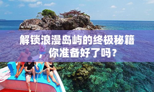 解鎖浪漫島嶼的終極秘籍，你準(zhǔn)備好了嗎？