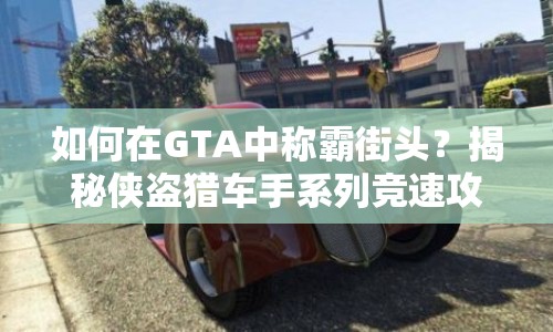 如何在GTA中稱霸街頭？揭秘俠盜獵車手系列競(jìng)速攻略