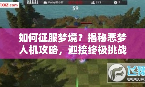 如何征服夢境？揭秘惡夢人機攻略，迎接終極挑戰(zhàn)！