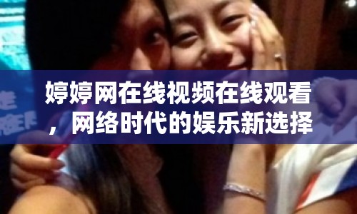 婷婷網(wǎng)在線視頻在線觀看，網(wǎng)絡時代的娛樂新選擇