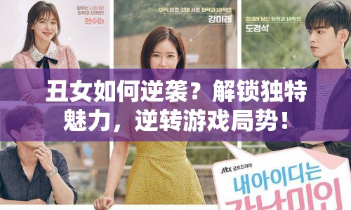丑女如何逆襲？解鎖獨特魅力，逆轉(zhuǎn)游戲局勢！