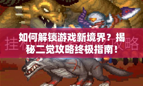如何解鎖游戲新境界？揭秘二覺攻略終極指南！