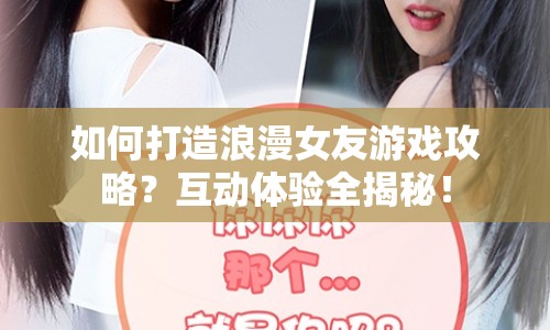 如何打造浪漫女友游戲攻略？互動(dòng)體驗(yàn)全揭秘！
