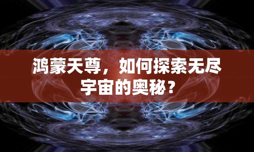 鴻蒙天尊，如何探索無盡宇宙的奧秘？