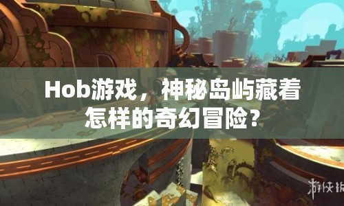 Hob游戲，神秘島嶼藏著怎樣的奇幻冒險？