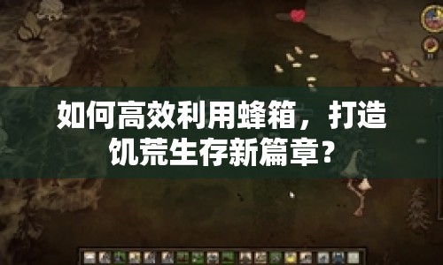 如何高效利用蜂箱，打造饑荒生存新篇章？