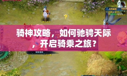 騎神攻略，如何馳騁天際，開啟騎乘之旅？