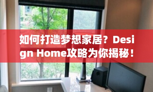 如何打造夢(mèng)想家居？Design Home攻略為你揭秘！