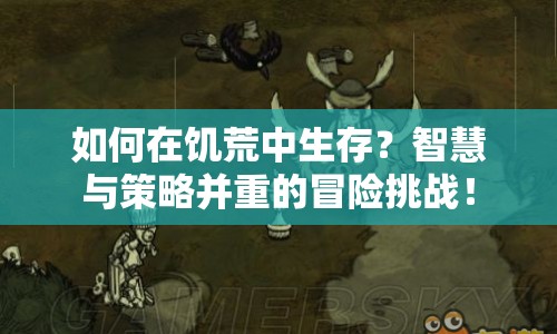 如何在饑荒中生存？智慧與策略并重的冒險挑戰(zhàn)！