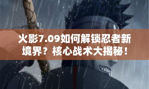 火影7.09如何解鎖忍者新境界？核心戰(zhàn)術(shù)大揭秘！