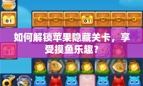 如何解鎖蘋果隱藏關(guān)卡，享受摸魚樂趣？