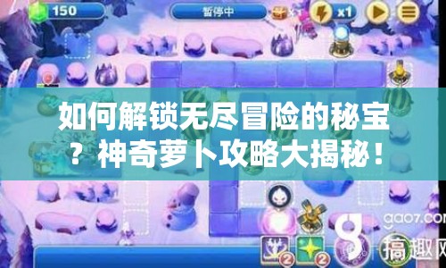 如何解鎖無(wú)盡冒險(xiǎn)的秘寶？神奇蘿卜攻略大揭秘！