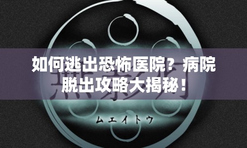 如何逃出恐怖醫(yī)院？病院脫出攻略大揭秘！