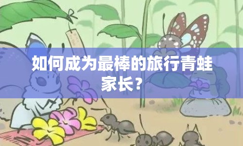 如何成為最棒的旅行青蛙家長？