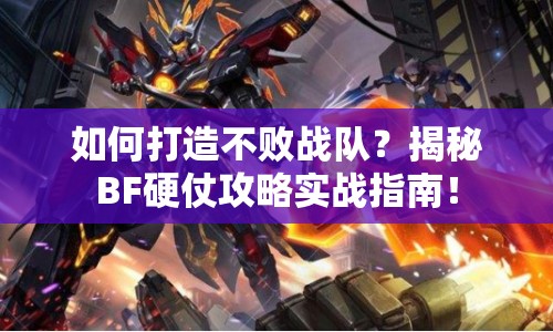 如何打造不敗戰(zhàn)隊(duì)？揭秘BF硬仗攻略實(shí)戰(zhàn)指南！