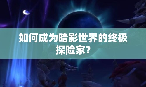如何成為暗影世界的終極探險家？