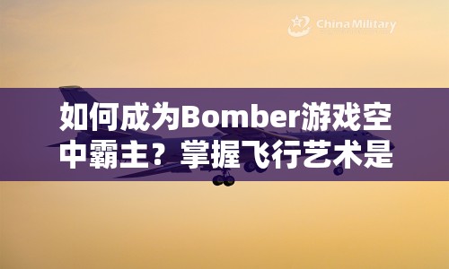如何成為Bomber游戲空中霸主？掌握飛行藝術是關鍵！